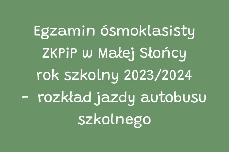 Egzamin ósmoklasisty ZKPiP w Małej Słońcy rok szkolny 2023/2024 - rozkład jazdy autobusu szkolnego