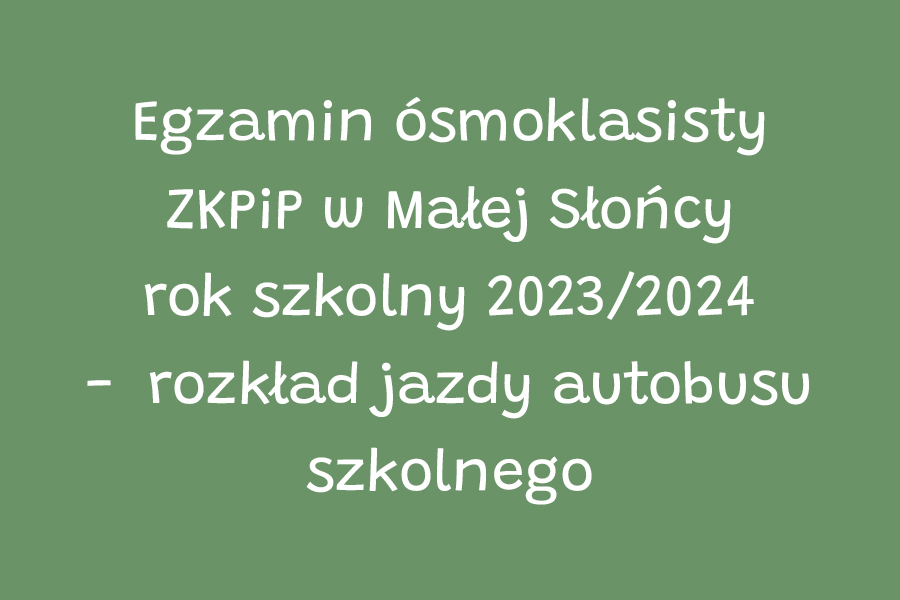 Egzamin ósmoklasisty ZKPiP w Małej Słońcy rok szkolny 2023/2024 - rozkład jazdy autobusu szkolnego