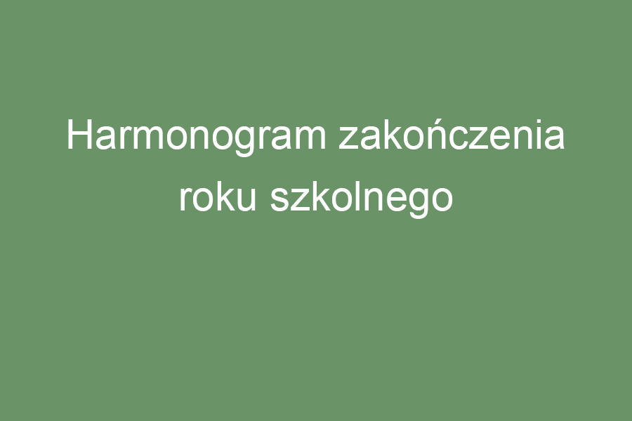 Harmonogram zakończenia roku szkolnego