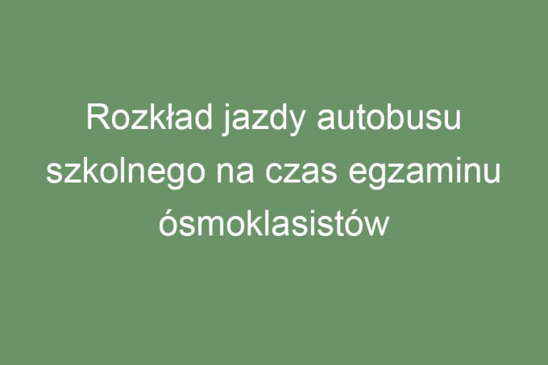 Rozkład jazdy autobusu szkolnego na czas egzaminu ósmoklasistów